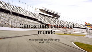Carros mas caros del
mundo
Oscar Santiago Zambrano Torres
Grado:10-1
 