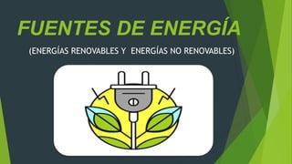 FUENTES DE ENERGÍA
(ENERGÍAS RENOVABLES Y ENERGÍAS NO RENOVABLES)
 
