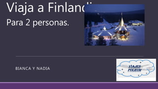 Viaja a Finlandia
Para 2 personas.
BIANCA Y NADIA
 