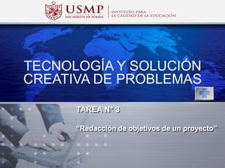 LOGO
TAREA N° 3
“Redacción de objetivos de un proyecto”
TECNOLOGÍA Y SOLUCIÓN
CREATIVA DE PROBLEMAS
 