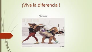 ¡Viva la diferencia !
Pilar Sordo
 