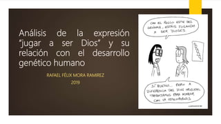 Análisis de la expresión
“jugar a ser Dios” y su
relación con el desarrollo
genético humano
RAFAEL FÉLIX MORA RAMIREZ
2019
 