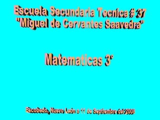 Escuela Secundaria Tecnica # 37  &quot;Miguel de Cervantes Saavedra&quot; Matematicas 3° Escobedo, Nuevo León a 11 de Septiembre del 2008 