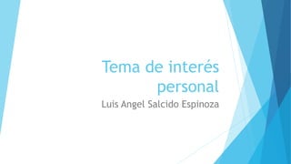 Tema de interés
personal
Luis Angel Salcido Espinoza
 