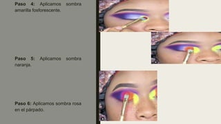 Paso 4: Aplicamos sombra
amarilla fosforescente.
Paso 5: Aplicamos sombra
naranja.
Paso 6: Aplicamos sombra rosa
en el párpado.
 