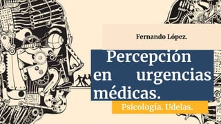 Psicología. Udelas.
Percepción
en urgencias
médicas.
Fernando López.
 