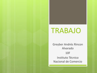 TRABAJO
Greyber Andrés Rincon
Alvarado
10F
Instituto Técnico
Nacional de Comercio
 