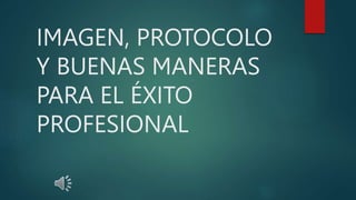 IMAGEN, PROTOCOLO
Y BUENAS MANERAS
PARA EL ÉXITO
PROFESIONAL
 