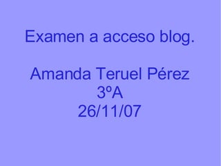 Examen a acceso blog. Amanda Teruel Pérez 3ºA 26/11/07 