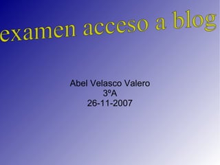 Abel Velasco Valero 3ºA 26-11-2007 examen acceso a blog 