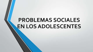 PROBLEMAS SOCIALES
EN LOS ADOLESCENTES
 