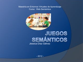 Maestría en Entornos Virtuales de Aprendizaje
           Curso: Web Semántica




           Jessica Díaz Gálvez




                  - 2012 -
 