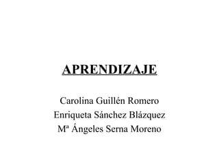 APRENDIZAJE
Carolina Guillén Romero
Enriqueta Sánchez Blázquez
Mª Ángeles Serna Moreno
 