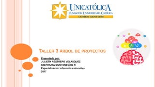TALLER 3 ÁRBOL DE PROYECTOS
Presentado por:
JULIETH RESTREPO VELASQUEZ
STEFHANIA MONTENEGRO R
Especialización informática educativa
2017
 