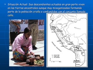 Situación Actual: Sus descendientes actuales en gran parte viven en las tierras ancestrales aunque muy mixogenizados formando parte de la población  criolla  o confundidos con el conjunto llamado  colla . 