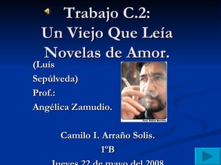 Trabajo C.2: Un Viejo Que Leía Novelas de Amor. (Luís  Sepúlveda)  Prof.:  Angélica Zamudio. Camilo I. Arraño Solis. 1ºB Jueves 22 de mayo del 2008 