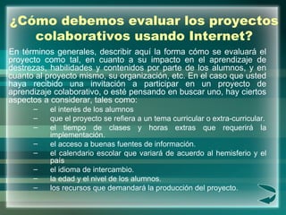 ¿Cómo debemos evaluar los proyectos colaborativos usando Internet? <ul><li>En términos generales, describir aquí la forma ...