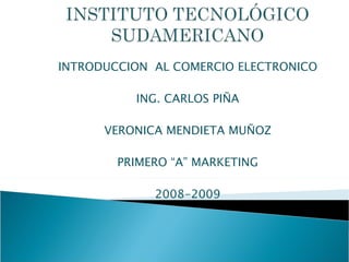 INTRODUCCION  AL COMERCIO ELECTRONICO ING. CARLOS PIÑA VERONICA MENDIETA MUÑOZ PRIMERO “A” MARKETING 2008-2009 