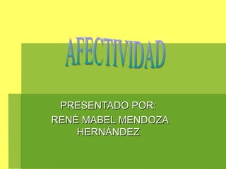 PRESENTADO POR: RENÉ MABEL MENDOZA HERNÁNDEZ AFECTIVIDAD 