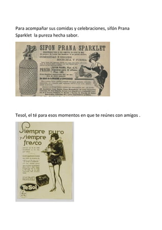 Para acompañar sus comidas y celebraciones, sifón Prana
Sparklet la pureza hecha sabor.
Tesol, el té para esos momentos en que te reúnes con amigos .
 