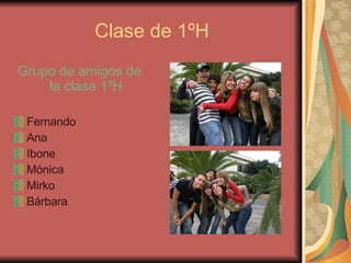 Clase de 1ºH Grupo de amigos de la clase 1ºH Fernando Ana Ibone Mónica Mirko Bárbara 