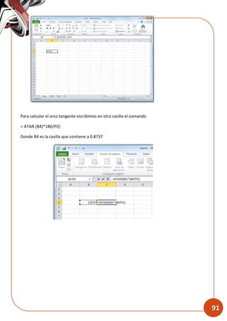INSTITUTO TECNOLOGICO DE CERRO AZUL
91
Para calcular el arco tangente escribimos en otra casilla el comando
= ATAN (B4)*180/PI()
Donde B4 es la casilla que contiene a 0.8737
 