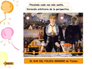 Pincelada cada vez más suelta. EL BAR DEL FOLIES-BERGERE de Tiziano Variación arbitraria de la perspectiva. ÍNDICE 