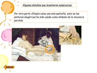 Por otra parte  Olimpia  calza una sola pantufla, esto en las pinturas alegóricas ha sido usado como símbolo de la inocencia perdida   Algunos detalles que levantaron suspicacias: ÍNDICE 