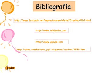 Bibliografía  http://www.fcalzado.net/impresionismo/xhtml/01antec/01d.html http://www.wikipedia.com http://www.artehistoria.jcyl.es/genios/cuadros/1530.htm http://www.google.com ÍNDICE 