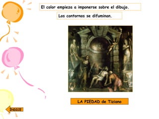 El color empieza a imponerse sobre el dibujo. Los contornos se difuminan. LA PIEDAD de Tiziano ÍNDICE 