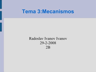 Tema 3:Mecanismos Radoslav Ivanov Ivanov 29-2-2008 2B 