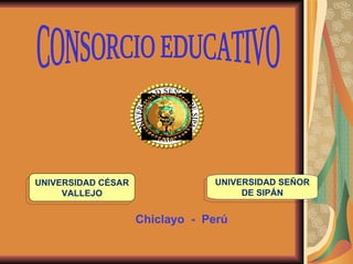 UNIVERSIDAD CÉSAR VALLEJO UNIVERSIDAD SEÑOR DE SIPÁN Chiclayo   -  Perú CONSORCIO EDUCATIVO 