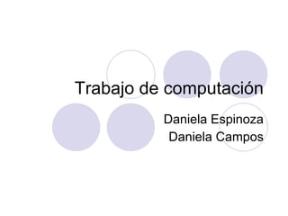 Trabajo de computación Daniela Espinoza Daniela Campos 
