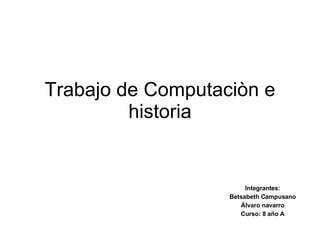 Trabajo de Computaciòn e historia Integrantes: Betsabeth Campusano Álvaro navarro Curso: 8 año A 