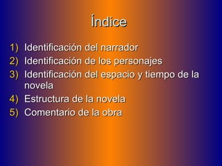 Índice  Identificación del narrador Identificación de los personajes Identificación del espacio y tiempo de la novela Estructura de la novela Comentario de la obra 