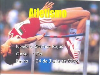 Nombre: Cristian Rojas Curso  : 1ºA Fecha  : 04 de Junio de 2008 Atletismo 