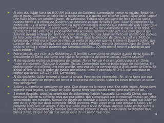 Al otro día, Julián fue a las 8:00 AM a la casa de Gutiérrez. Lamentable mente no estaba. Según le dijo el mozo, Gutiérrez se había ido la noche antes a la quinta con el señor López. ¿Qué señor López? Don Willy López, un caballero joven, de Valparaíso. Faltaba solo un cuarto de hora para la rueda, cuando frente a la oficina de Gutiérrez, se estaciono el auto de Willy López. Julián se precipito a la portezuela. – y el señor Gutiérrez hizo un signo con los ojos diciendo que estaba ahí Willy López (que los estaba escuchado)... el señor Gutiérrez, fuera del auto y nerviosamente le dijo lo de la bolsa. – ¿Cómo? ¿15? $15 mil, no se pudo vender más acciones, termino medio $27. Gutiérrez quería que Julián le avisara a Davis por teléfono, Julián se negó. Después Julián se metió en un teléfono público, he hizo como si llamara a davis. A Willy le habían dado la dirección de davis, la cual era 3420 de Valparaíso, al final era un liceo de niñas. La venta de acciones que no la tenía ni Davis ni Julián, que carecían de realidad objetiva, que nadie sabía donde estaban, era una operación digna de Davis, el socio no existía y vendía acciones que tampoco existían... ¿Quién sino el seria el culpable de que davis existiera? Pobre bastias, era víctima de Goldenberg. El terrible comerciante se aliviaba a costa de su socio. El descubierto de Davis caía como una teja en la conciencia del pobre bastias, ¿Cómo salvarlo? Al día siguiente recibió un telegrama de bastias:  Por el tren de 4 va un caballo para el sr. Davis, ruego entregárselo. Pido que lo acepte. Bastias.  Comprendió que no podía seguir de esa forma. Era preciso tomar otra oficina. Una más grande, pero esa oficina correspondía a la situación de Davis. Se dirigió al centro, dio la orden de buscar una oficina, tomo el apartado № 2413, con una placa de bronce que decía:  DAVIS Y CÎA. Corredores . Al día siguiente, Julián empezó a hacer la novela. Pero eso no interesaba. ¡Ah, si no fuera por esa salsa algo picante de peligro, del temor a la sorpresa del marido, todos los besos tendrían un sabor muy semejante! Julián y su familia se cambiaron de casa. Que alegre era la nueva casa. Era estilo inglés. Ahora davis siempre traía regalos. La mujer de Julián quería tener una muralla china para disfrutar el sol. 3 meses después, todos los propósitos de aislamiento habían fracasado. La muralla China, que no tenia una falla en su cimiento mas que esa gatera, que comunicaba con el resto del mundo, se había derrumbado con estrépito. Samuel no dejaba de molestar a Julián x las acciones, hasta que Julián se arto de el, y dijo que davis compraría 50000 acciones. Willy López en la calle detuvo a Julián, y le presento a alguien, un amigo. Y dijo que Julián era el socio de Davis. Aunque Julián no iba nunca a la oficina, no escaseaban los curiosos que querían conocer a davis. En los bares, lo atendían muy bien a Julián, ya que decían que  «el es socio de un señor muy rico». 