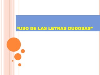 “ USO DE LAS LETRAS DUDOSAS” 