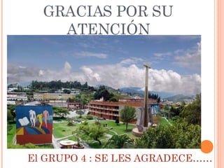 GRACIAS POR SU ATENCIÓN El GRUPO 4 : SE LES AGRADECE…… 