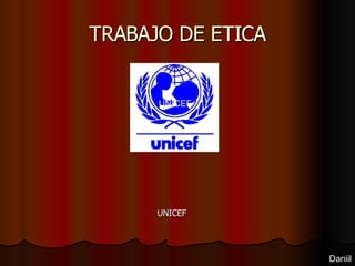 TRABAJO DE ETICA UNICEF Daniil ,[object Object]