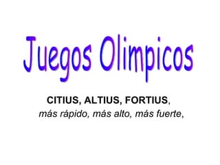 CITIUS, ALTIUS, FORTIUS ,  más rápido, más alto, más fuerte ,  Juegos Olimpicos 