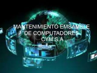 MANTENIMIENTO EMSAMBLE
DE COMPUTADORES
CYM S.A
 