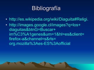 Bibliografía  http://es.wikipedia.org/wiki/Diaguita#Religi.C3.B3n http:// images.google.cl / images?q =los+ diaguitas&btnG =Buscar+ im%C3%A1genes & um =1& hl = es&client = firefox - a&channel = s&rls = org.mozilla%3Aes - ES%3Aofficial 