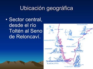 Ubicación geográfica Sector central, desde el río Toltén al Seno de Reloncaví.  