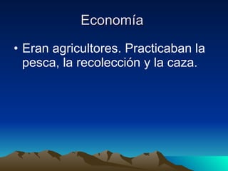Economía  Eran agricultores. Practicaban la pesca, la recolección y la caza.  