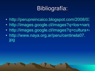 Bibliografía: http://perupreincaico.blogspot.com/2008/03/la-cultura-chincha.html http://images.google.cl/images?q=los+narigones+de+chincha&um=1&hl=es http://images.google.cl/images?q=cultura+chincha+mapa&um=1&hl=es http:// www.naya.org.ar / peru /centinela07. jpg 