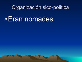 Organización sico-politica  Eran nomades  