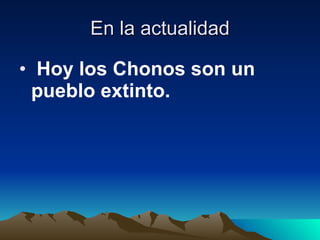 En la actualidad   Hoy los Chonos son un pueblo extinto.   