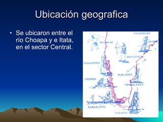 Ubicación geografica Se ubicaron entre el río Choapa y e Itata, en el sector Central.  