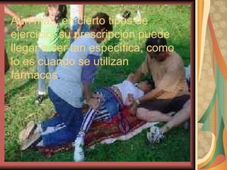 Aún mas, en cierto tipos de ejercicio, su prescripción puede llegar a ser tan específica, como lo es cuando se utilizan fármacos . 